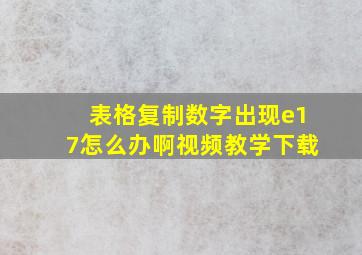 表格复制数字出现e17怎么办啊视频教学下载