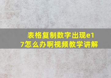 表格复制数字出现e17怎么办啊视频教学讲解