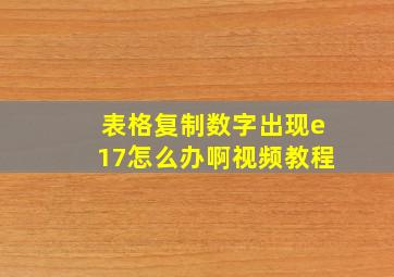 表格复制数字出现e17怎么办啊视频教程