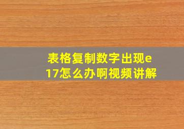 表格复制数字出现e17怎么办啊视频讲解