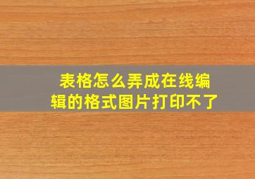 表格怎么弄成在线编辑的格式图片打印不了