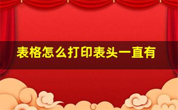 表格怎么打印表头一直有