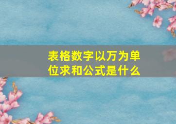 表格数字以万为单位求和公式是什么