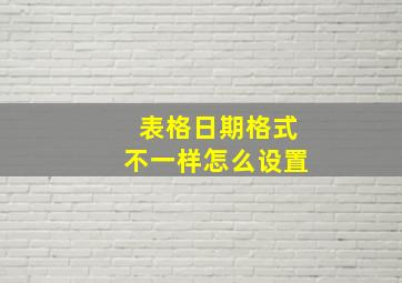 表格日期格式不一样怎么设置