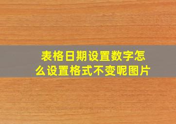 表格日期设置数字怎么设置格式不变呢图片