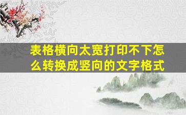 表格横向太宽打印不下怎么转换成竖向的文字格式