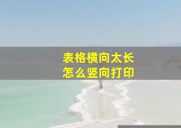 表格横向太长怎么竖向打印