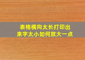 表格横向太长打印出来字太小如何放大一点