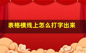 表格横线上怎么打字出来