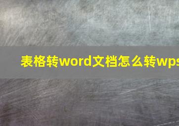 表格转word文档怎么转wps