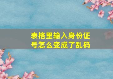 表格里输入身份证号怎么变成了乱码