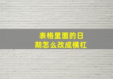 表格里面的日期怎么改成横杠