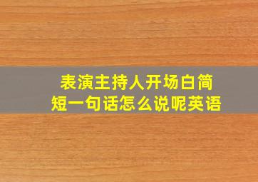 表演主持人开场白简短一句话怎么说呢英语