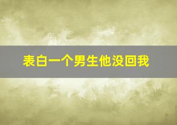 表白一个男生他没回我