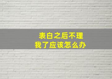 表白之后不理我了应该怎么办