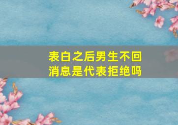 表白之后男生不回消息是代表拒绝吗