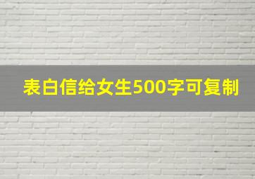 表白信给女生500字可复制