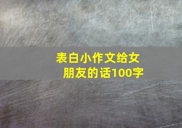 表白小作文给女朋友的话100字