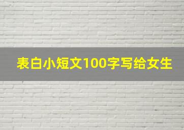 表白小短文100字写给女生