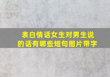 表白情话女生对男生说的话有哪些短句图片带字