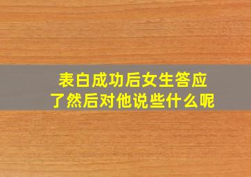 表白成功后女生答应了然后对他说些什么呢