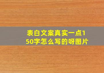 表白文案真实一点150字怎么写的呀图片