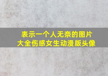 表示一个人无奈的图片大全伤感女生动漫版头像