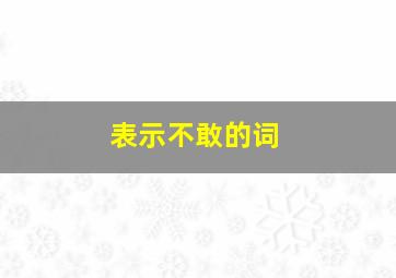 表示不敢的词