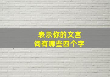 表示你的文言词有哪些四个字