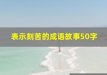 表示刻苦的成语故事50字