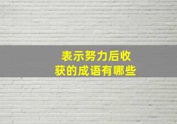 表示努力后收获的成语有哪些