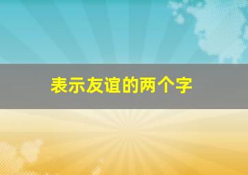 表示友谊的两个字