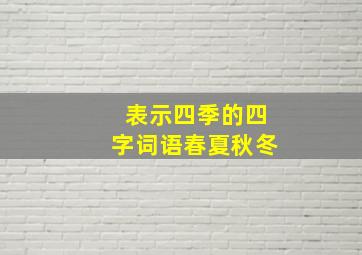 表示四季的四字词语春夏秋冬