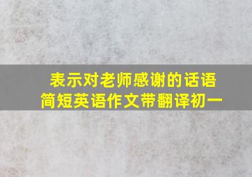 表示对老师感谢的话语简短英语作文带翻译初一