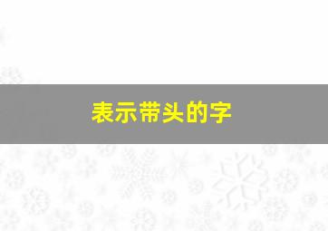 表示带头的字