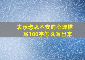 表示忐忑不安的心理描写100字怎么写出来