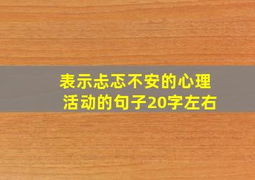 表示忐忑不安的心理活动的句子20字左右