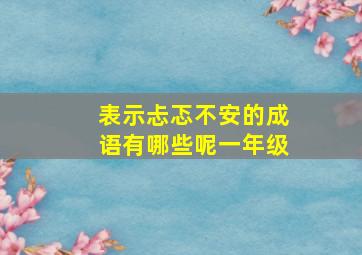 表示忐忑不安的成语有哪些呢一年级