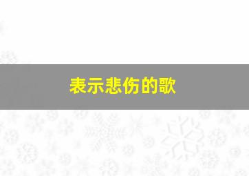 表示悲伤的歌