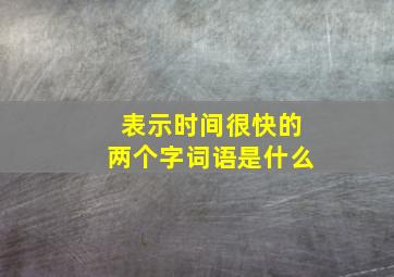 表示时间很快的两个字词语是什么