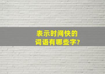 表示时间快的词语有哪些字?