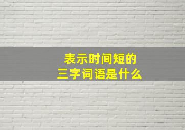 表示时间短的三字词语是什么