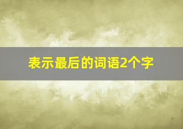 表示最后的词语2个字