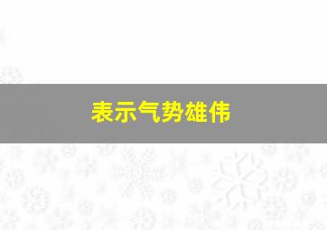 表示气势雄伟