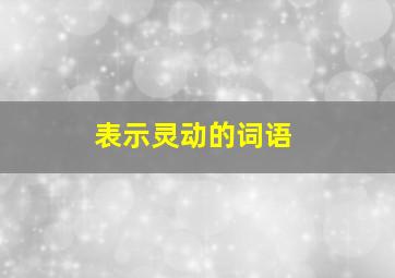 表示灵动的词语