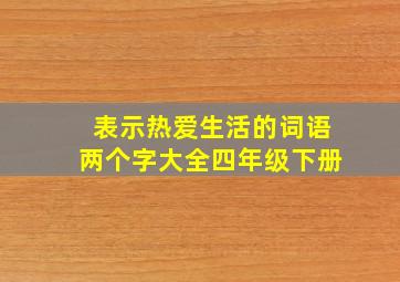 表示热爱生活的词语两个字大全四年级下册