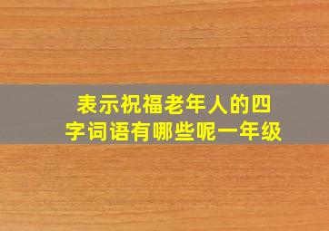 表示祝福老年人的四字词语有哪些呢一年级