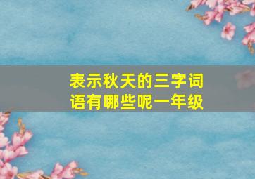 表示秋天的三字词语有哪些呢一年级