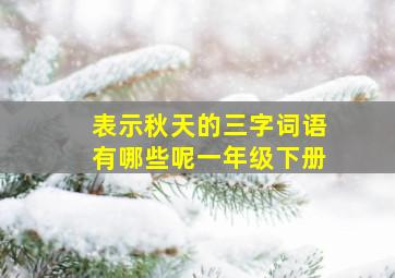 表示秋天的三字词语有哪些呢一年级下册