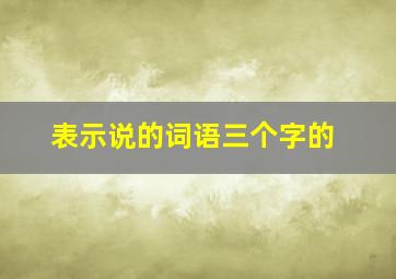 表示说的词语三个字的